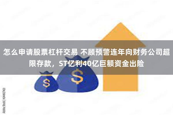 怎么申请股票杠杆交易 不顾预警连年向财务公司超限存款，ST亿利40亿巨额资金出险