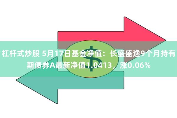 杠杆式炒股 5月17日基金净值：长盛盛逸9个月持有期债券A最新净值1.0413，涨0.06%