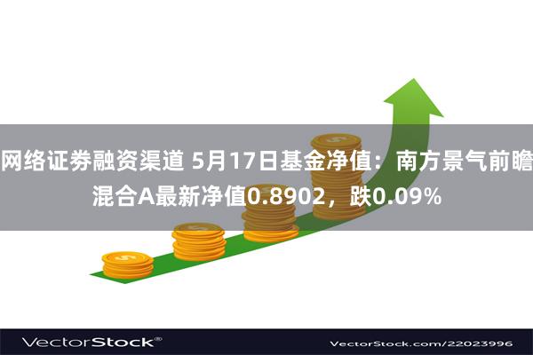 网络证劵融资渠道 5月17日基金净值：南方景气前瞻混合A最新净值0.8902，跌0.09%