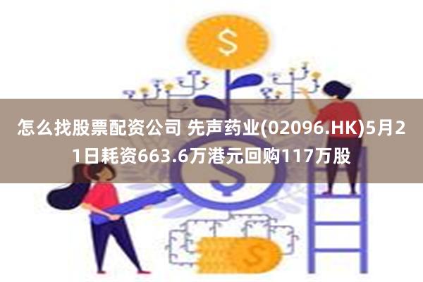 怎么找股票配资公司 先声药业(02096.HK)5月21日耗资663.6万港元回购117万股