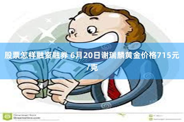 股票怎样融资融券 6月20日谢瑞麟黄金价格715元/克