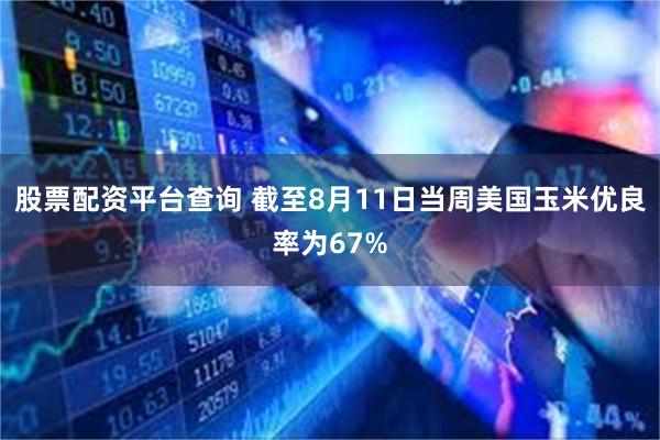 股票配资平台查询 截至8月11日当周美国玉米优良率为67%