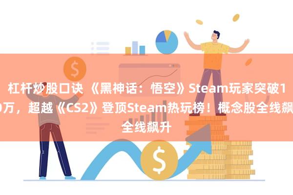 杠杆炒股口诀 《黑神话：悟空》Steam玩家突破120万，超越《CS2》登顶Steam热玩榜！概念股全线飙升