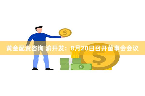 黄金配资咨询 渝开发：8月20日召开董事会会议