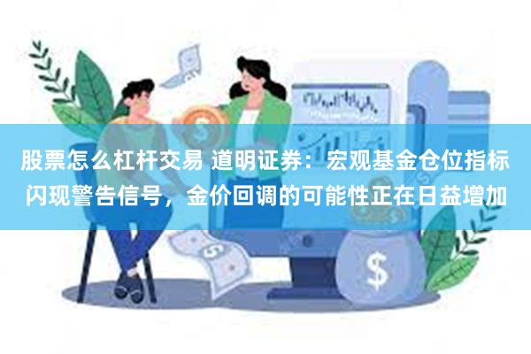 股票怎么杠杆交易 道明证券：宏观基金仓位指标闪现警告信号，金价回调的可能性正在日益增加