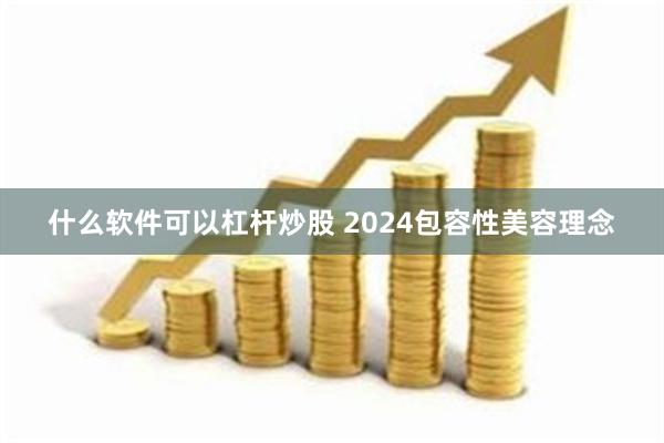 什么软件可以杠杆炒股 2024包容性美容理念