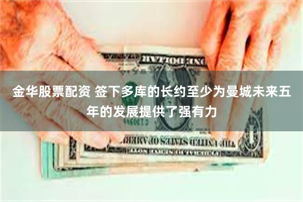 金华股票配资 签下多库的长约至少为曼城未来五年的发展提供了强有力