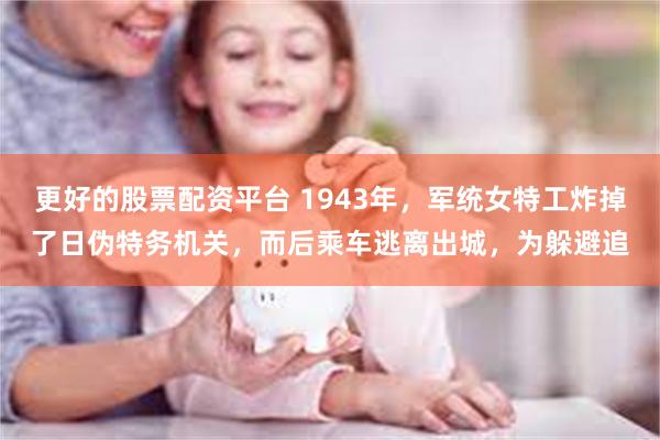 更好的股票配资平台 1943年，军统女特工炸掉了日伪特务机关，而后乘车逃离出城，为躲避追