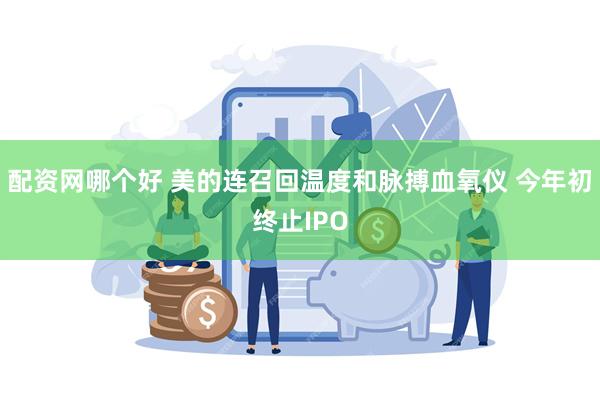 配资网哪个好 美的连召回温度和脉搏血氧仪 今年初终止IPO