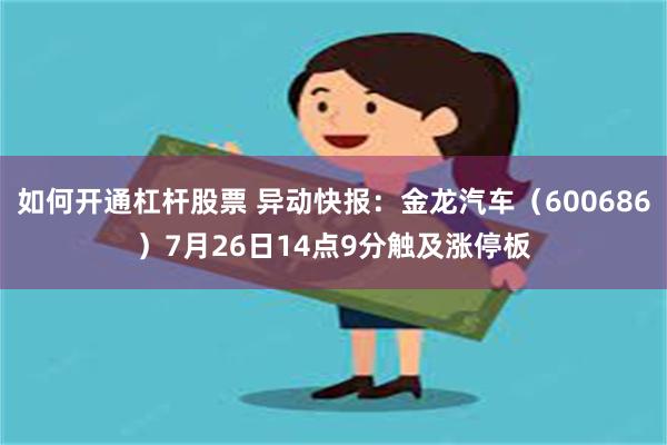 如何开通杠杆股票 异动快报：金龙汽车（600686）7月26日14点9分触及涨停板