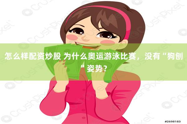 怎么样配资炒股 为什么奥运游泳比赛，没有“狗刨”姿势？