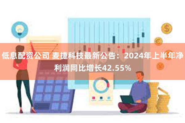 低息配资公司 麦捷科技最新公告：2024年上半年净利润同比增长42.55%