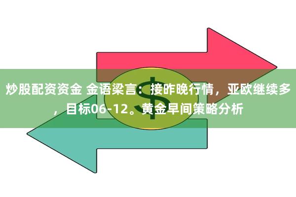 炒股配资资金 金语梁言：接昨晚行情，亚欧继续多，目标06-12。黄金早间策略分析