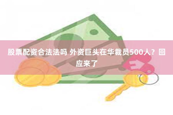 股票配资合法法吗 外资巨头在华裁员500人？回应来了