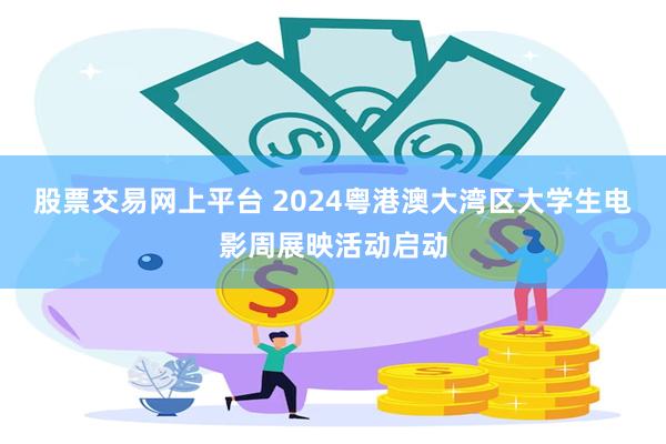 股票交易网上平台 2024粤港澳大湾区大学生电影周展映活动启动