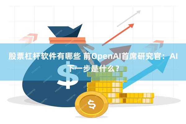 股票杠杆软件有哪些 前OpenAI首席研究官：AI下一步是什么？