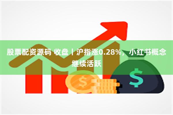 股票配资源码 收盘丨沪指涨0.28%，小红书概念继续活跃