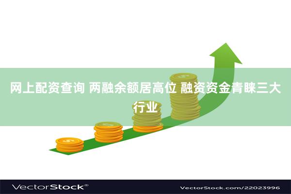 网上配资查询 两融余额居高位 融资资金青睐三大行业